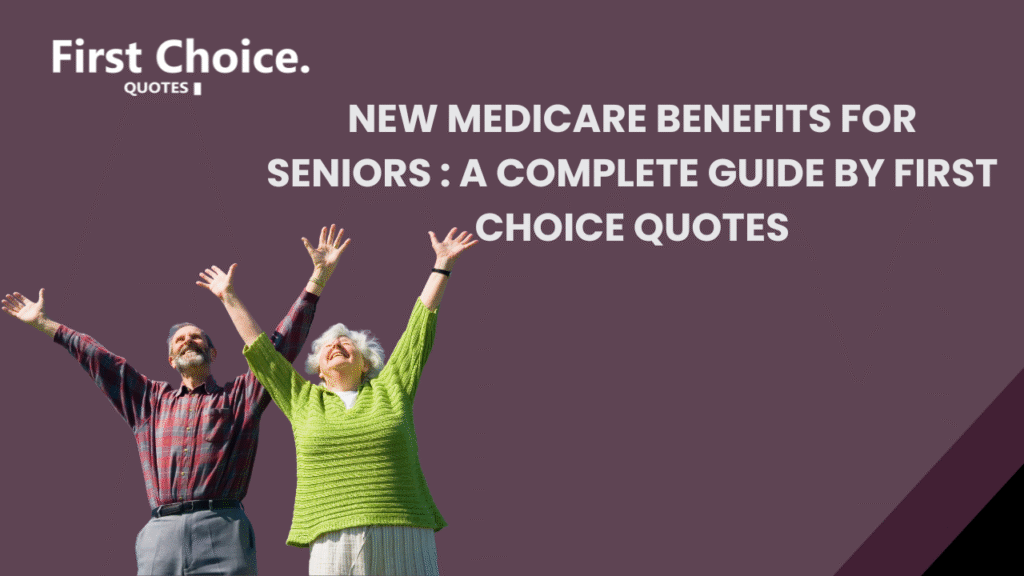 New Medicare Benefits for Seniors – Comprehensive Guide by First Choice Quotes